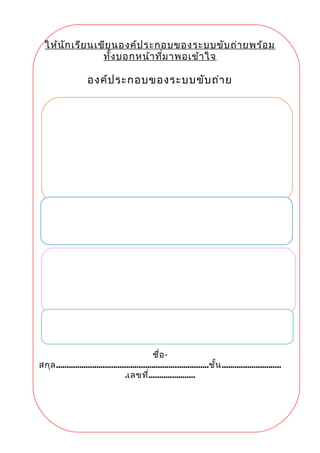 ให้นักเรียนเขียนองค์ประกอบของระบบขับถ่ายพร้อม
ทั้งบอกหน้าที่มาพอเข้าใจ
องค์ประกอบของระบบขับถ่าย
ชื่อ-
สกุล........................................................................ชั้น............................
.เลขที่......................
 