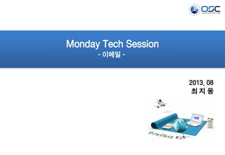 2013. 08
최 지 웅
Monday Tech Session
- 이메일 -
 