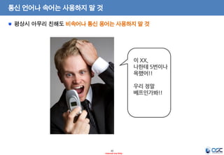 10
- Internal Use Only -
통신 언어나 속어는 사용하지 말 것
평상시 아무리 친해도 비속어나 통신 용어는 사용하지 말 것
 