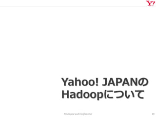 Privileged and Confidential 19
Yahoo! JAPANの
Hadoopについて
 