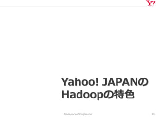 Privileged and Confidential 35
Yahoo! JAPANの
Hadoopの特色
 