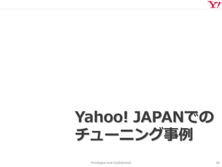 Privileged and Confidential 42
Yahoo! JAPANでの
チューニング事例
 