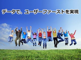Privileged and Confidential 57
データで、ユーザーファーストを実現
 