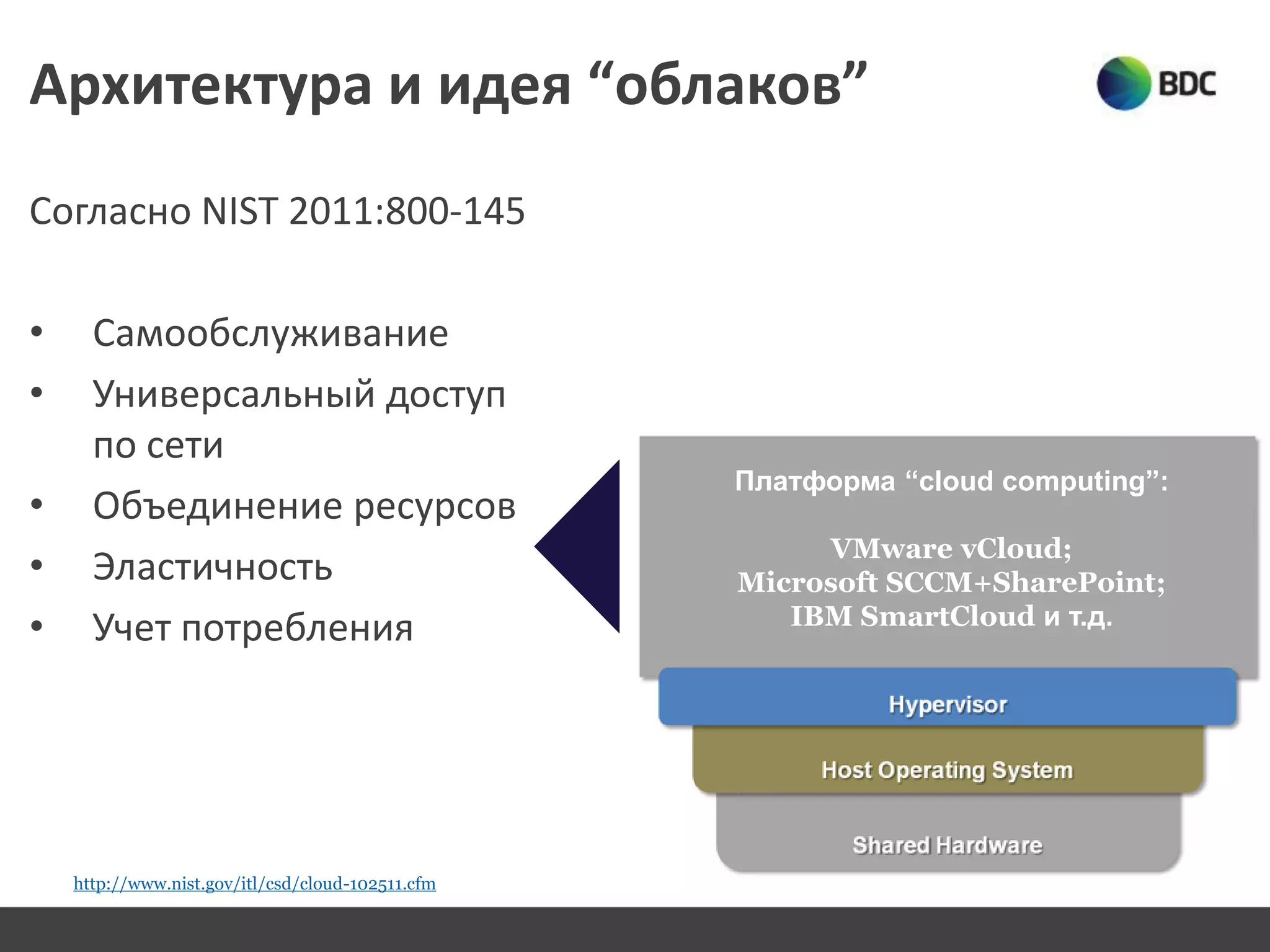 Архитектура и идея “облаков”
Согласно NIST 2011:800-145
• Самообслуживание
• Универсальный доступ
по сети
• Объединение ресурсов
• Эластичность
• Учет потребления
Платформа “cloud computing”:
VMware vCloud;
Microsoft SCCM+SharePoint;
IBM SmartCloud и т.д.
http://www.nist.gov/itl/csd/cloud-102511.cfm
 