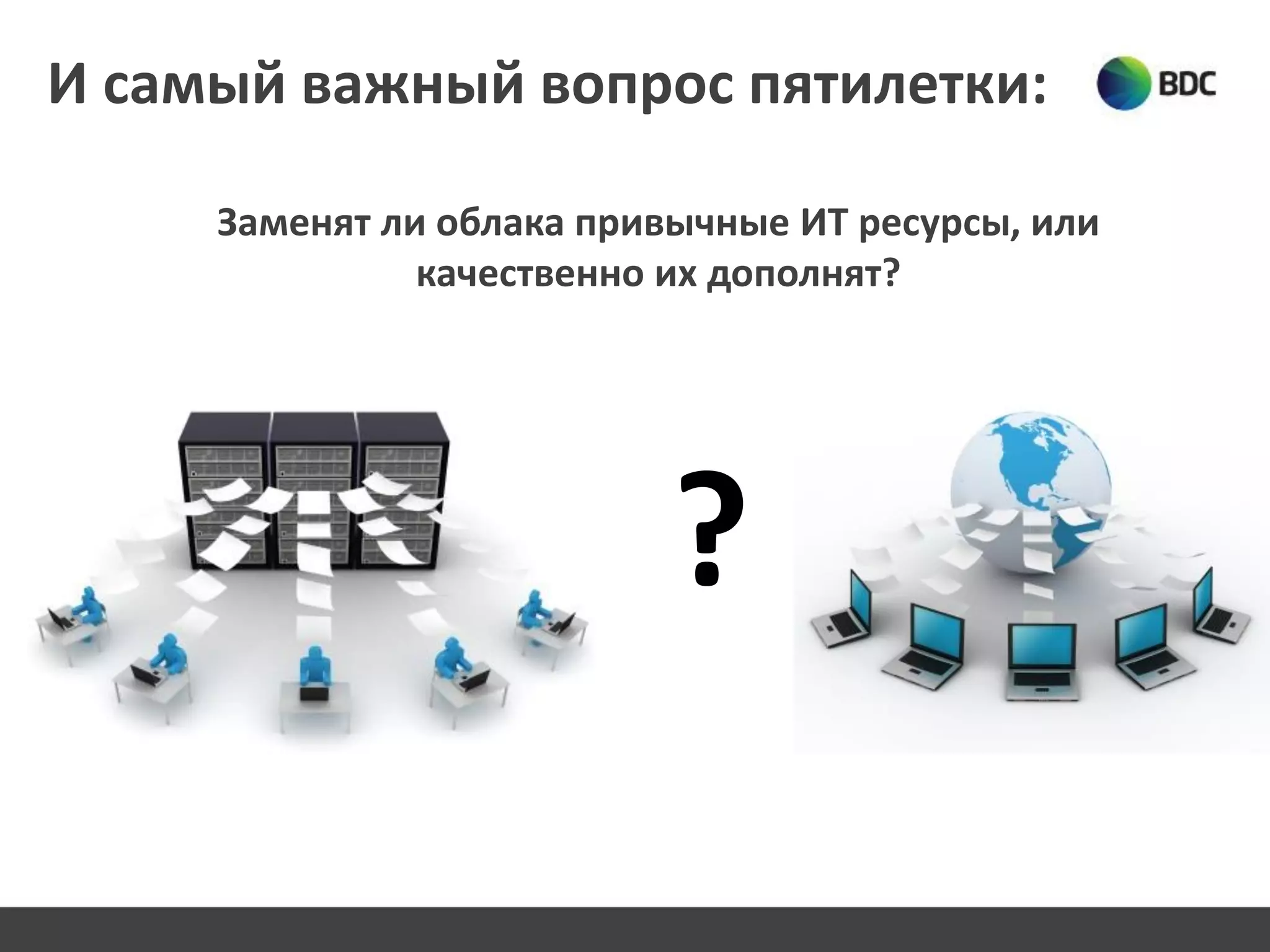 И самый важный вопрос пятилетки:
Заменят ли oблака привычные ИТ ресурсы, или
качественно их дополнят?
?
 