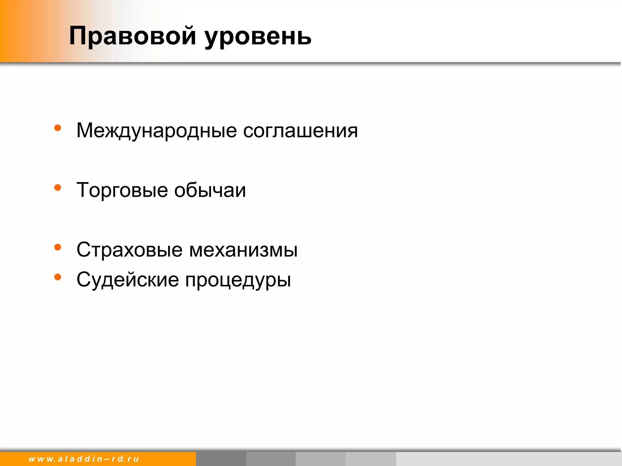 w w w. a l a d d i n – r d. r u
Правовой уровень
• Международные соглашения
• Торговые обычаи
• Страховые механизмы
• Судейские процедуры
 