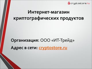Интернет-магазин
криптографических продуктов
Организация: ООО «ИТ-Трейд»
Адрес в сети: cryptostore.ru
 