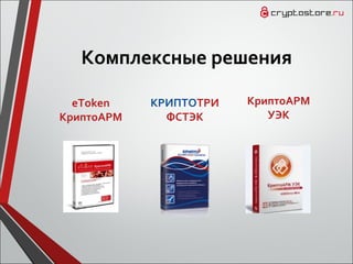 Комплексные решения
eToken
КриптоАРМ
КРИПТОТРИ
ФСТЭК
КриптоАРМ
УЭК
 