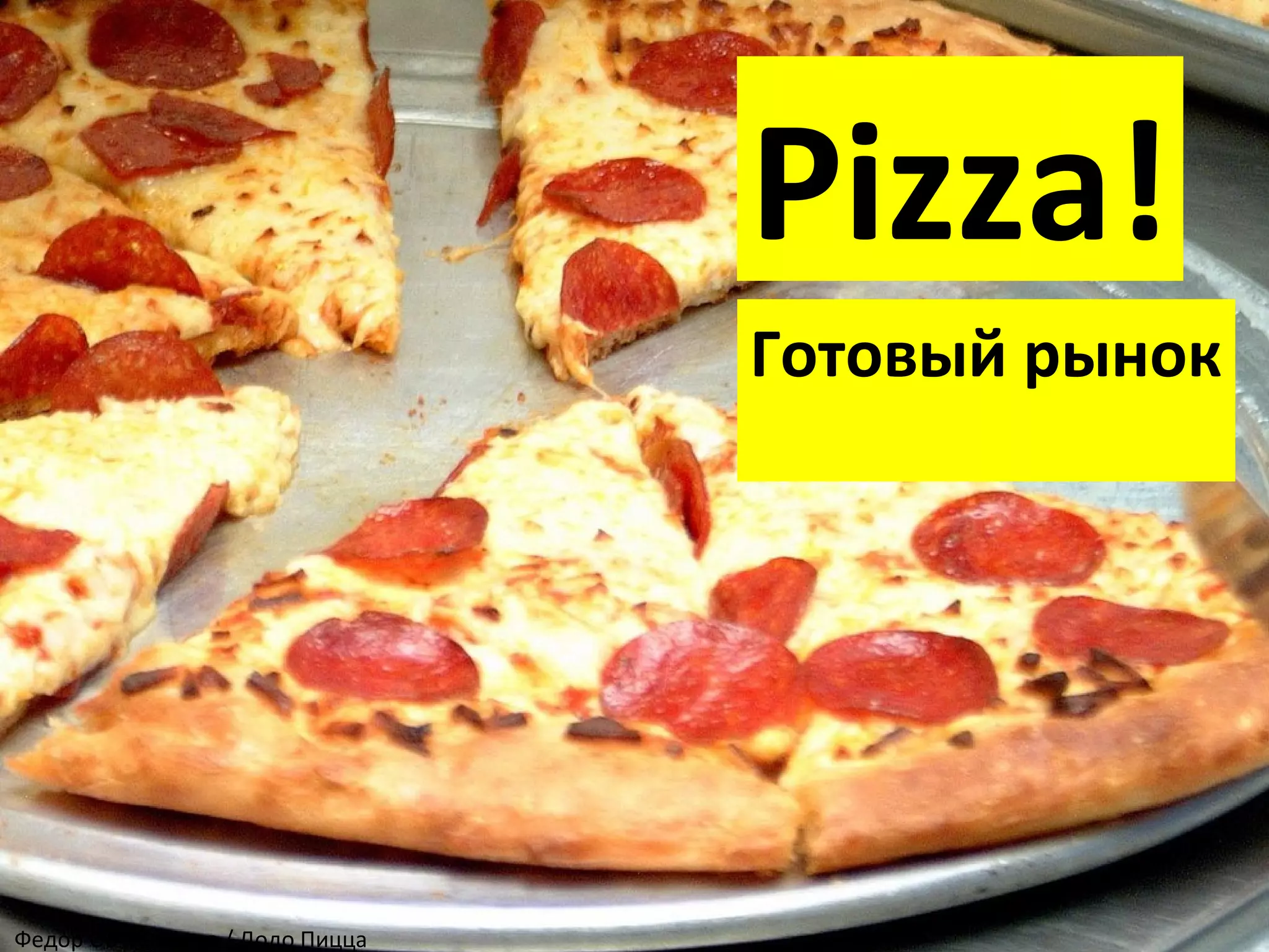 Pizza!
Готовый рынок
Федор Овчинников / Додо Пицца
 