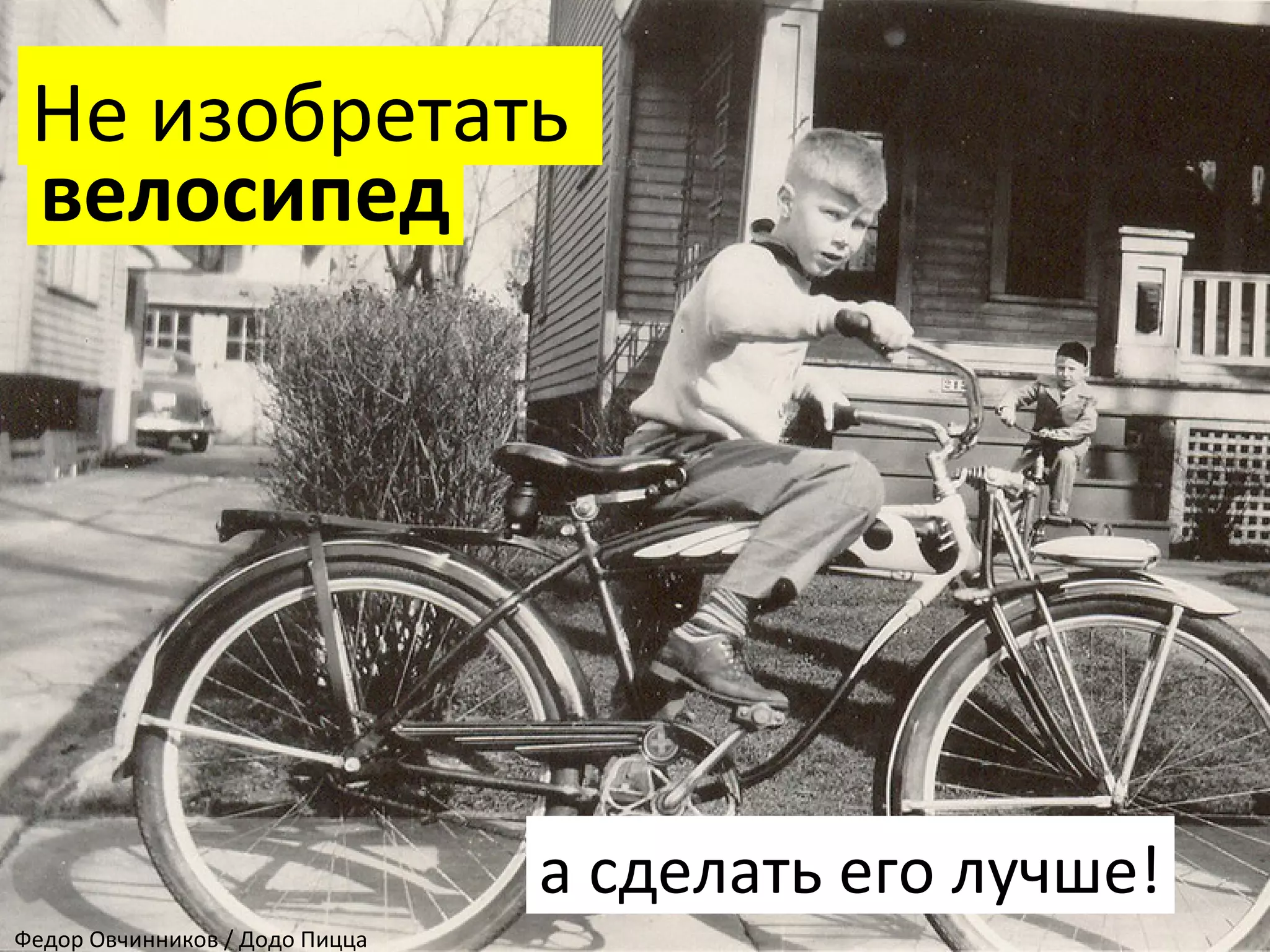 велосипед
Не изобретать
а сделать его лучше!
Федор Овчинников / Додо Пицца
 