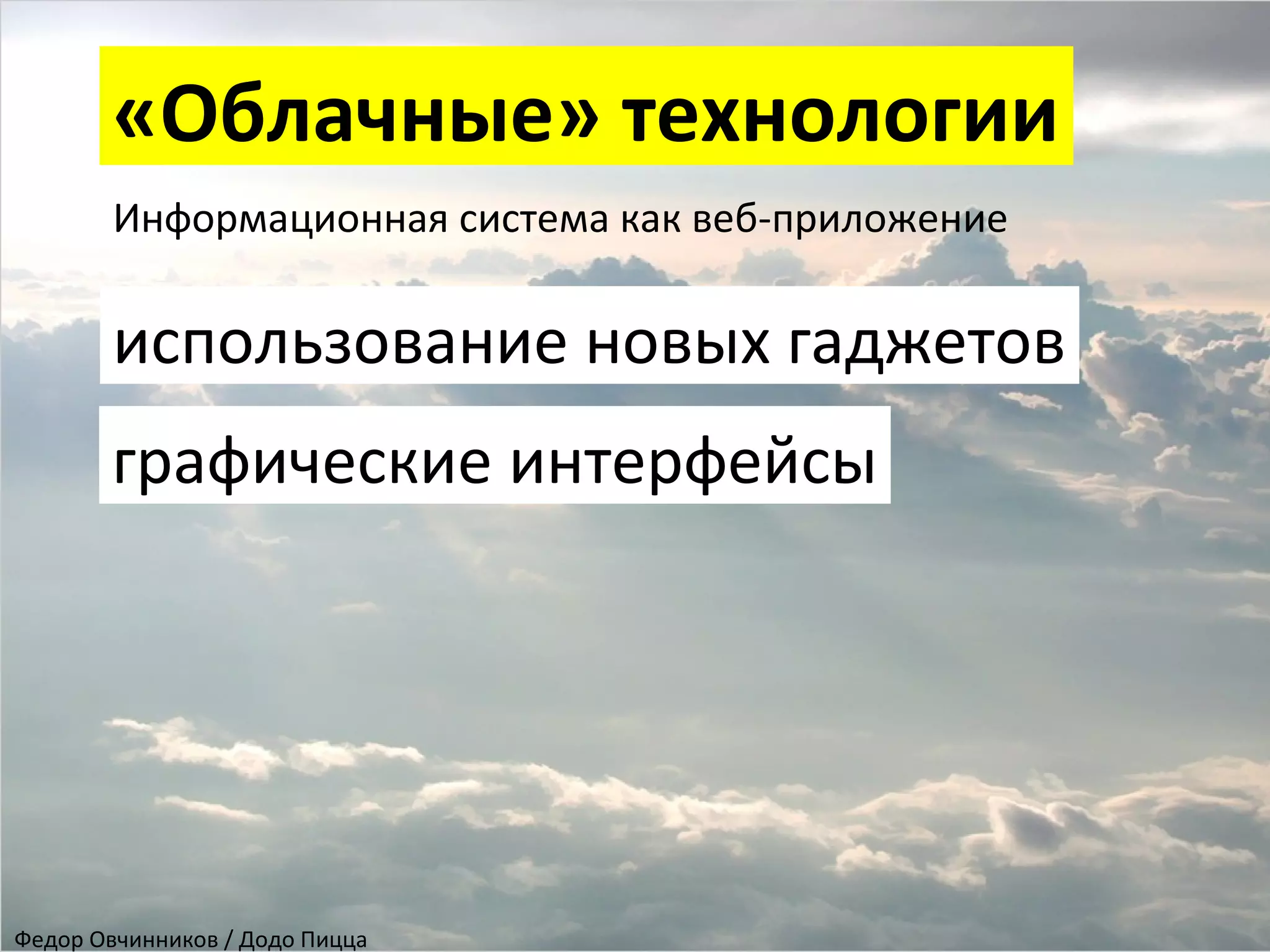 «Облачные» технологии
Информационная система как веб-приложение
использование новых гаджетов
графические интерфейсы
Федор Овчинников / Додо Пицца
 