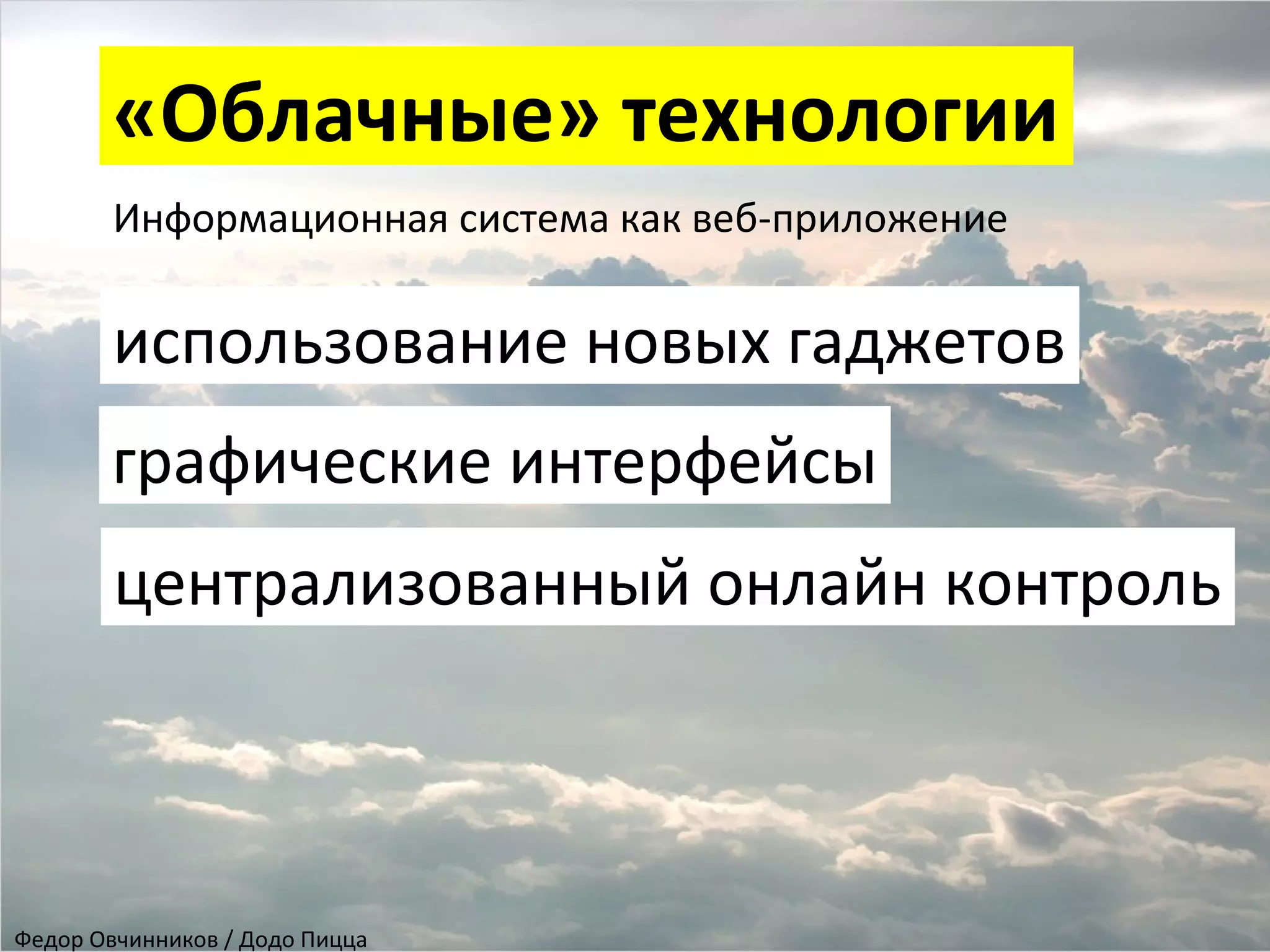 «Облачные» технологии
централизованный онлайн контроль
Информационная система как веб-приложение
использование новых гаджетов
графические интерфейсы
Федор Овчинников / Додо Пицца
 