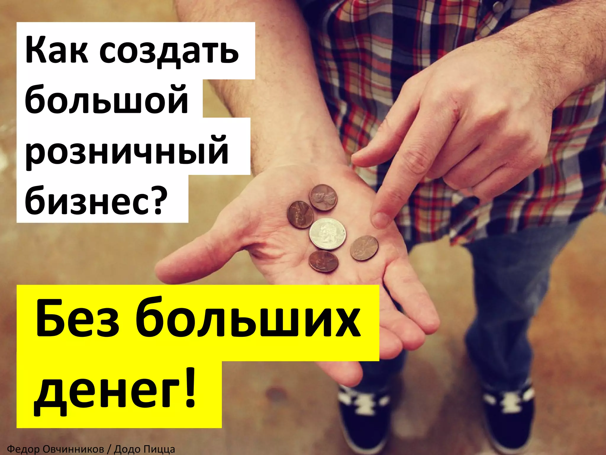 Как создать
большой
розничный
бизнес?
Без больших
денег!
Федор Овчинников / Додо Пицца
 