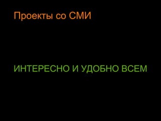 ИНТЕРЕСНО И УДОБНО ВСЕМ
Проекты со СМИ
 