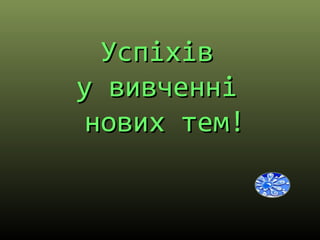 УспіхівУспіхів
у вивченніу вивченні
нових тем!нових тем!
 
