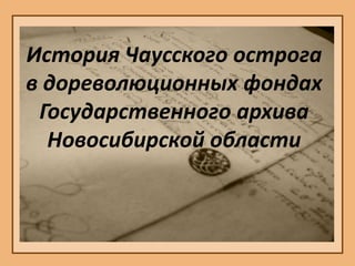 История Чаусского острога
в дореволюционных фондах
Государственного архива
Новосибирской области
 