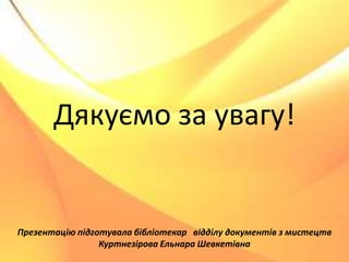 Дякуємо за увагу!
Презентацію підготувала бібліотекар відділу документів з мистецтв
Куртнезірова Ельнара Шевкетівна
 