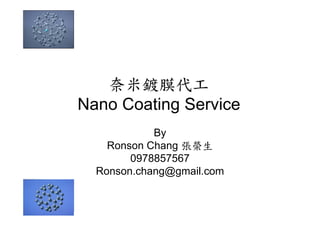 奈米鍍膜代工
Nano Coating Service
By
Ronson Chang 張榮生
0978857567
Ronson.chang@gmail.com
 