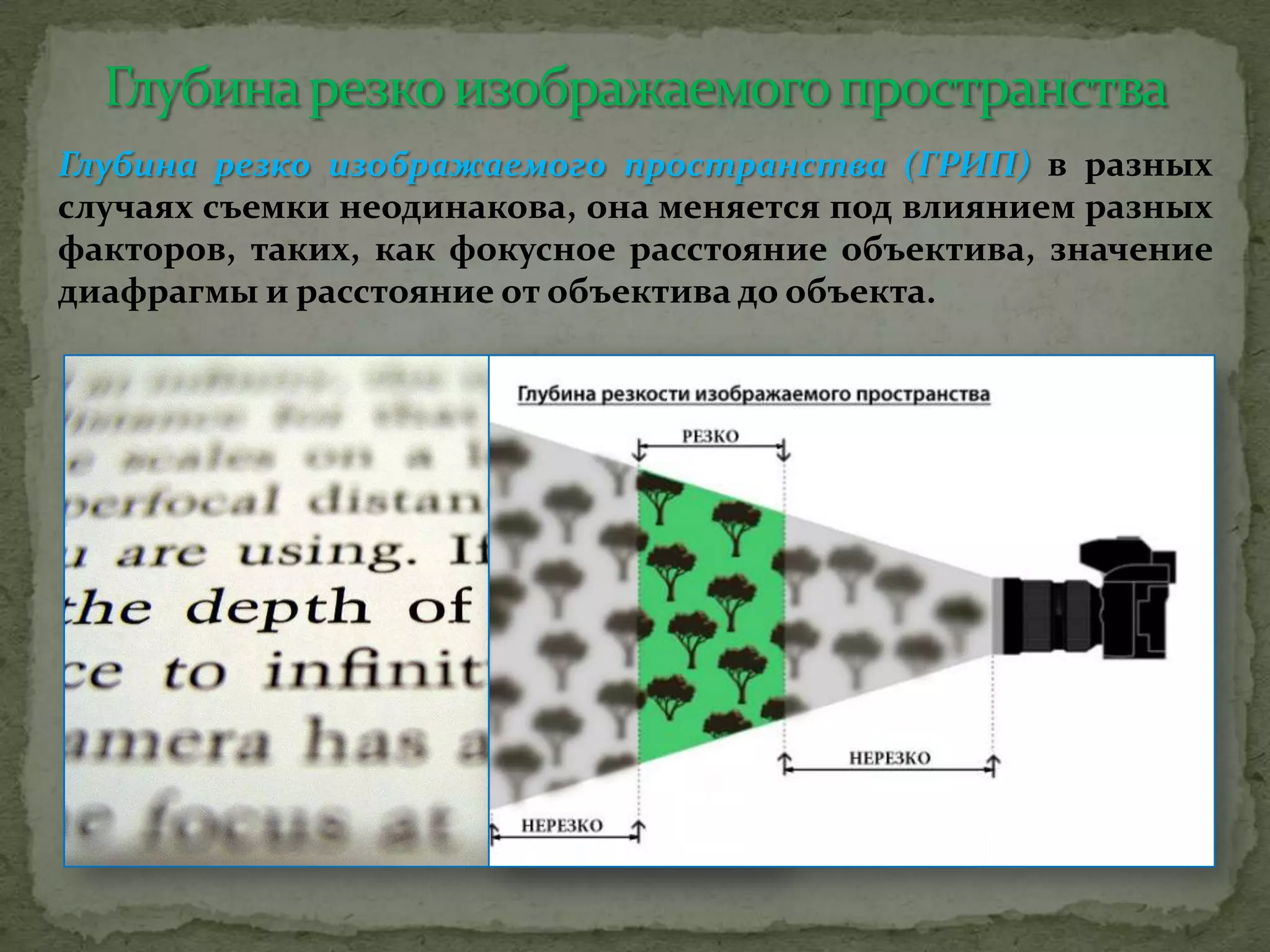Глубина резко изображаемого пространства (ГРИП) в разных
случаях съемки неодинакова, она меняется под влиянием разных
факторов, таких, как фокусное расстояние объектива, значение
диафрагмы и расстояние от объектива до объекта.
 