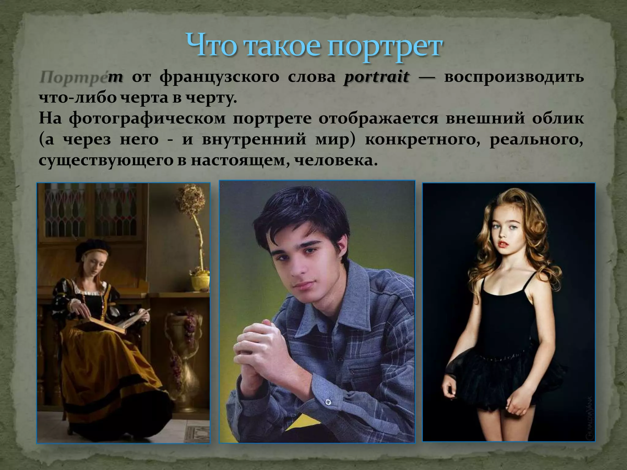 т от французского слова portrait — воспроизводить
что-либо черта в черту.
На фотографическом портрете отображается внешний облик
(а через него - и внутренний мир) конкретного, реального,
существующего в настоящем, человека.
 