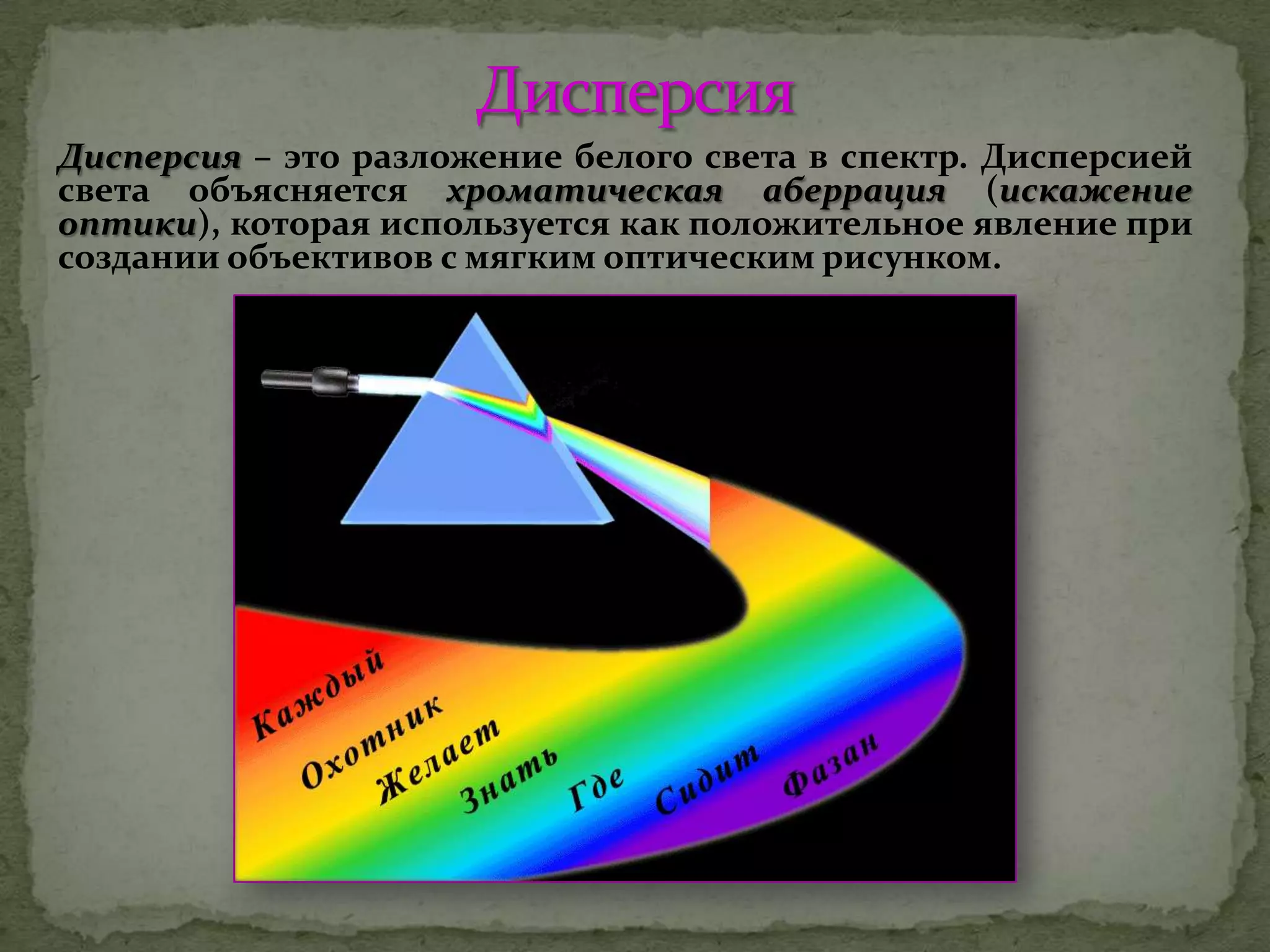 Дисперсия – это разложение белого света в спектр. Дисперсией
света объясняется хроматическая аберрация (искажение
оптики), которая используется как положительное явление при
создании объективов с мягким оптическим рисунком.
 