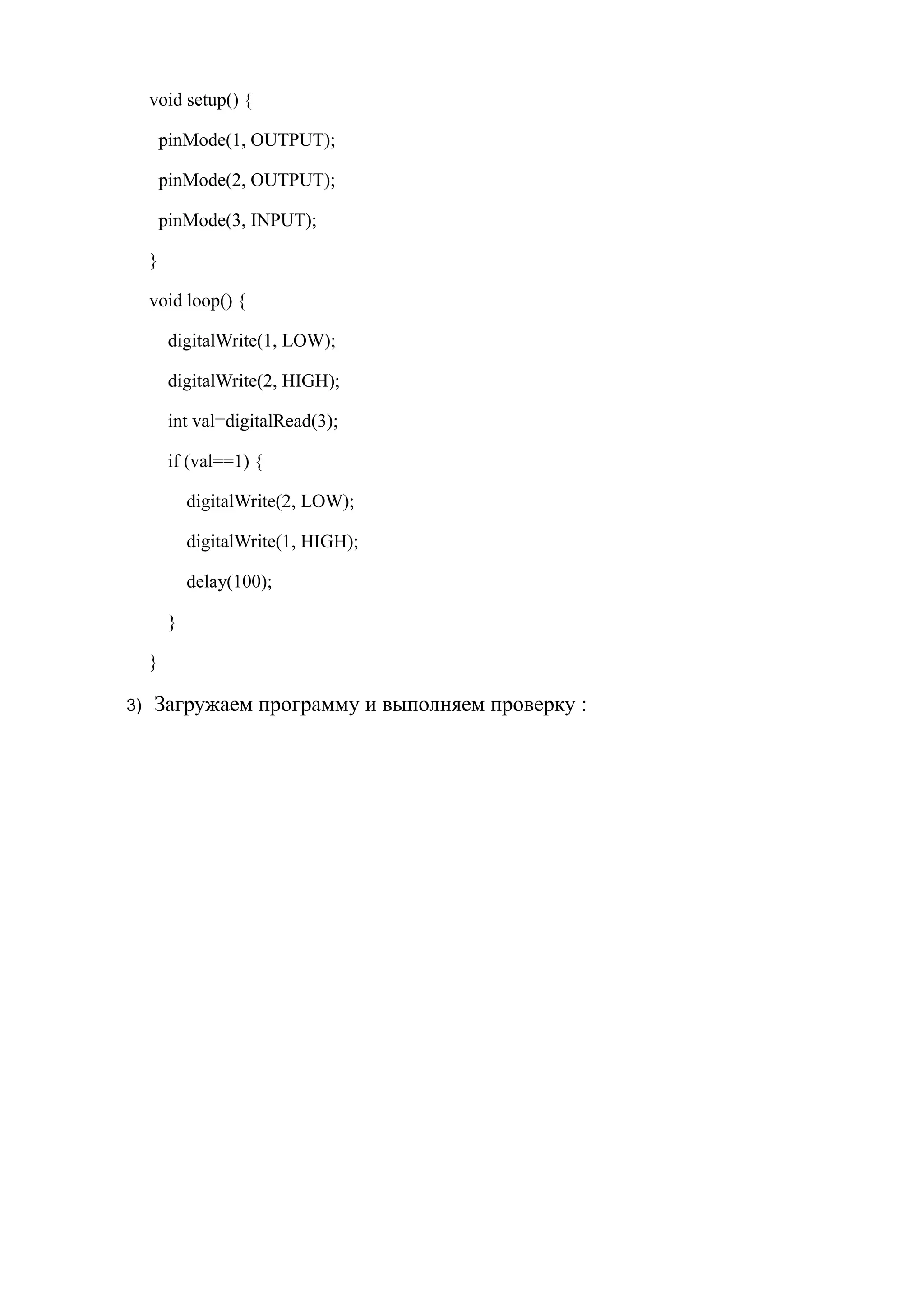 void setup() {
pinMode(1, OUTPUT);
pinMode(2, OUTPUT);
pinMode(3, INPUT);
}
void loop() {
digitalWrite(1, LOW);
digitalWrite(2, HIGH);
int val=digitalRead(3);
if (val==1) {
digitalWrite(2, LOW);
digitalWrite(1, HIGH);
delay(100);
}
}
3) Загружаем программу и выполняем проверку :
 