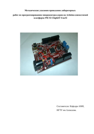 Методические указания проведения лабораторных
работ по программированию микроконтроллеров на Arduino-совместимой
платформе PIC32 ChipKIT Uno32
Составители: Кафедра АМИ,
НГТУ им Алексеева.
 
