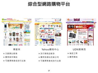 37
博客來 Yahoo購物中心
‣ 文創類比較高
‣ 費用條件單純
‣ 可選擇寄倉或自行出貨
‣ 流行類商品較多
‣ 費用多類似百貨公司
‣ 可選擇寄倉或自行出貨
綜合型網路購物平台
UDN買東西
‣ 後起之秀
‣ 費用單純
 