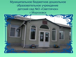 Муниципальное бюджетное дошкольное
образовательное учреждение
детский сад №3 «Светлячок»
г.Морозовск
 