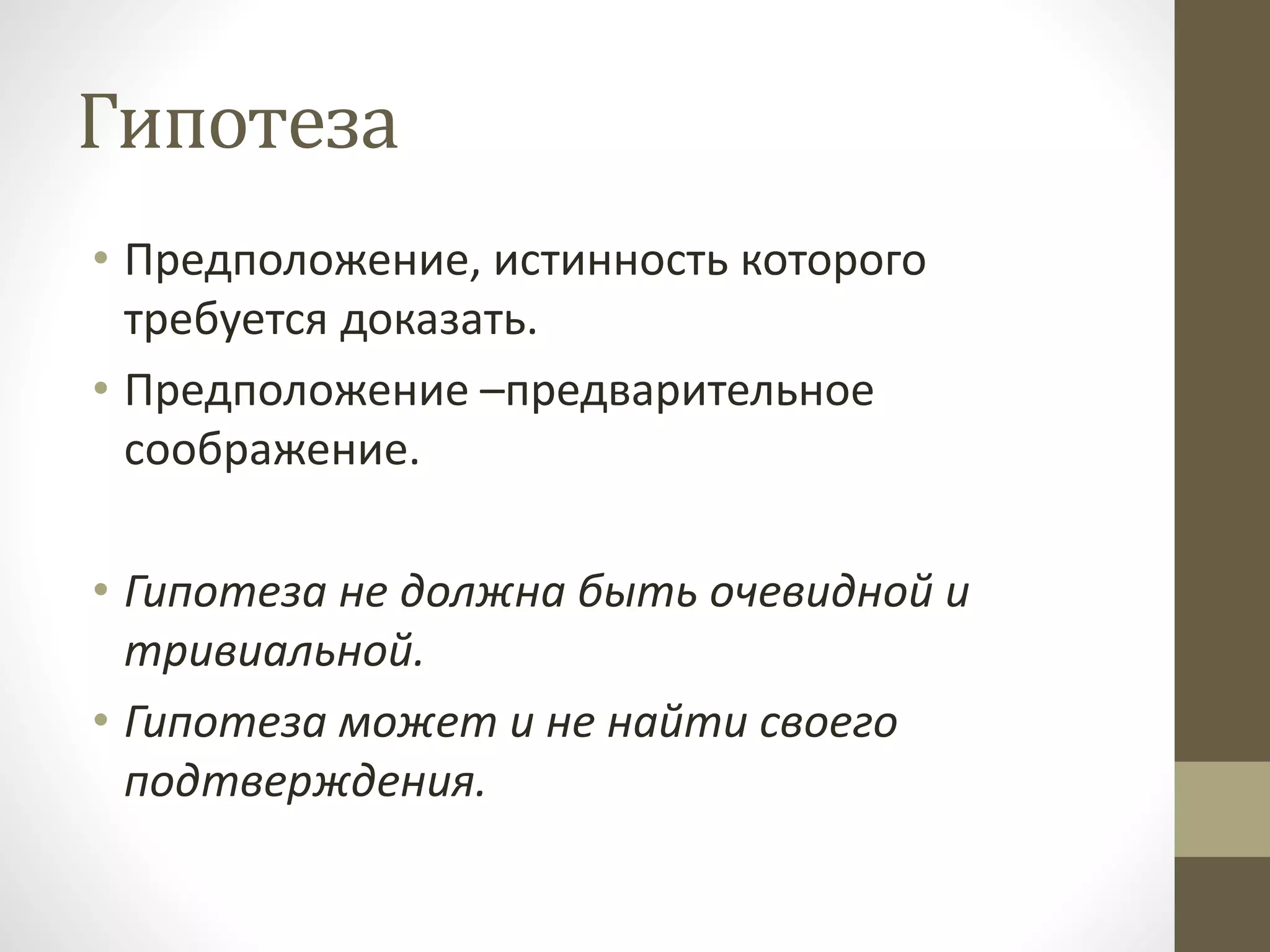 Гипотеза
• Предположение, истинность которого
требуется доказать.
• Предположение –предварительное
соображение.
• Гипотеза не должна быть очевидной и
тривиальной.
• Гипотеза может и не найти своего
подтверждения.
 