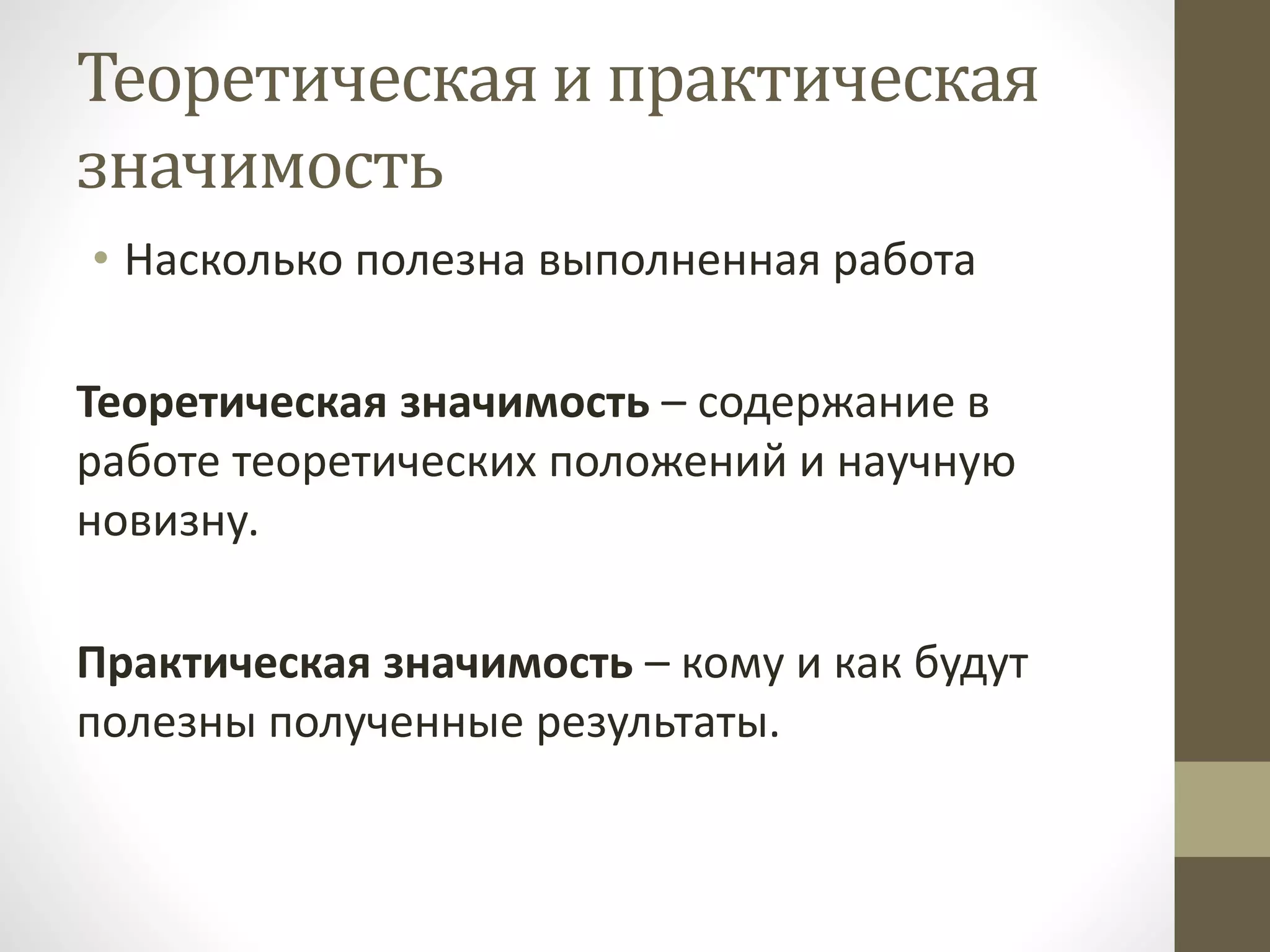 Теоретическая и практическая
значимость
• Насколько полезна выполненная работа
Теоретическая значимость – содержание в
работе теоретических положений и научную
новизну.
Практическая значимость – кому и как будут
полезны полученные результаты.
 