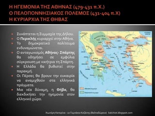  ΢υνϊπτεται η ΢υμμαχύα τησ Δόλου.
 Ο Περικλήσ κυριαρχεύ ςτην Αθόνα.
 Σο δημοκρατικό πολύτευμα
ενδυναμώνεται.
 Ο ανταγωνιςμόσ Αθήνασ- ΢πάρτησ
θα οδηγόςει ςε εμφύλια
ςύγκρουςη με νικότρια τη ΢πϊρτη.
 Η Ελλϊδα θα βυθιςτεύ ςτην
παρακμό.
 Οι Πϋρςεσ θα βρουν την ευκαιρύα
να αναμιχθούν ςτα ελληνικϊ
πρϊγματα.
 Μια νϋα δύναμη, η Θήβα, θα
διεκδικόςει την ηγεμονύα ςτον
ελληνικό χώρο.
Χιωτϋρη Κατερύνα - 1ο Γυμνϊςιο Κοζϊνησ (Βαλταδώρειο) katchiot.blogspot.com
 