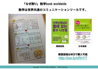 『なぜ割り』 数学book worldwide
数学は世界共通のコミュニケーションツールです。

韓国語版

日本語版

韓国語版はWEBで購入可能

http://ow.ly/oRnY7
Copyright © 2013 Satoru Itabashi

http:// 3w1h.jp
http:// 3w1h.jp

 