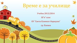 Време е за училище
Учебна 2013/2014
III”в” клас
ОУ “Свети Климент Охридски”
гр. Плевен
 