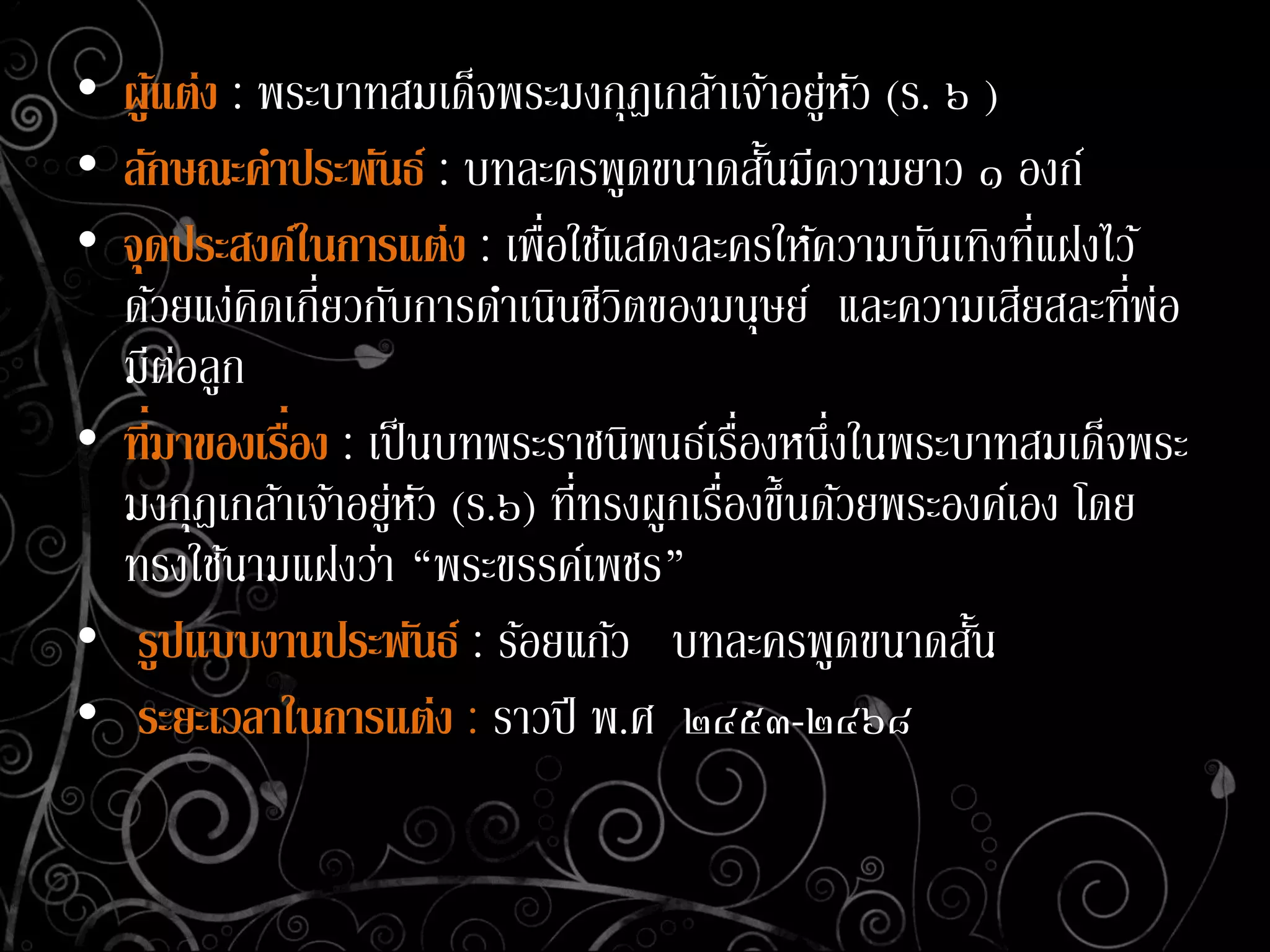 • ผู้แต่ง : พระบาทสมเด็จพระมงกุฎเกล้าเจ้าอยู่หัว (ร. ๖ )
• ลักษณะคาประพันธ์ : บทละครพูดขนาดสั้นมีความยาว ๑ องก์
• จุดประสงค์ในการแต่ง : เพื่อใช้แสดงละครให้ความบันเทิงที่แฝงไว้
ด้วยแง่คิดเกี่ยวกับการดาเนินชีวิตของมนุษย์ และความเสียสละที่พ่อ
มีต่อลูก
• ที่มาของเรื่อง : เป็นบทพระราชนิพนธ์เรื่องหนึ่งในพระบาทสมเด็จพระ
มงกุฎเกล้าเจ้าอยู่หัว (ร.๖) ที่ทรงผูกเรื่องขึ้นด้วยพระองค์เอง โดย
ทรงใช้นามแฝงว่า “พระขรรค์เพชร”
• รูปแบบงานประพันธ์ : ร้อยแก้ว บทละครพูดขนาดสั้น
• ระยะเวลาในการแต่ง : ราวปี พ.ศ ๒๔๕๓-๒๔๖๘
 