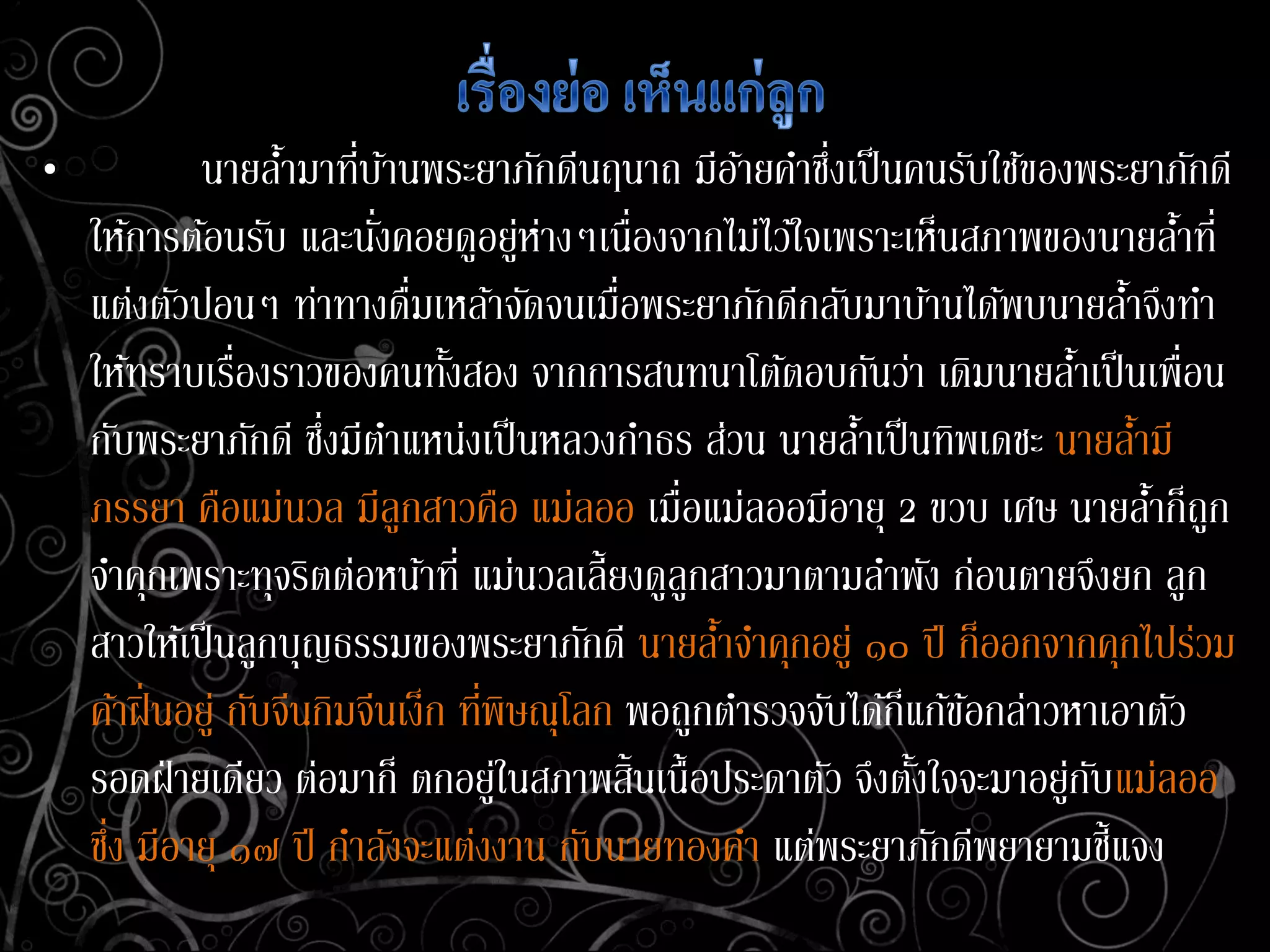 • นายล้ามาที่บ้านพระยาภักดีนฤนาถ มีอ้ายคาซึ่งเป็นคนรับใช้ของพระยาภักดี
ให้การต้อนรับ และนั่งคอยดูอยู่ห่างๆเนื่องจากไม่ไว้ใจเพราะเห็นสภาพของนายล้าที่
แต่งตัวปอนๆ ท่าทางดื่มเหล้าจัดจนเมื่อพระยาภักดีกลับมาบ้านได้พบนายล้าจึงทา
ให้ทราบเรื่องราวของคนทั้งสอง จากการสนทนาโต้ตอบกันว่า เดิมนายล้าเป็นเพื่อน
กับพระยาภักดี ซึ่งมีตาแหน่งเป็นหลวงกาธร ส่วน นายล้าเป็นทิพเดชะ นายล้ามี
ภรรยา คือแม่นวล มีลูกสาวคือ แม่ลออ เมื่อแม่ลออมีอายุ 2 ขวบ เศษ นายล้าก็ถูก
จาคุกเพราะทุจริตต่อหน้าที่ แม่นวลเลี้ยงดูลูกสาวมาตามลาพัง ก่อนตายจึงยก ลูก
สาวให้เป็นลูกบุญธรรมของพระยาภักดี นายล้าจาคุกอยู่ ๑๐ ปี ก็ออกจากคุกไปร่วม
ค้าฝิ่นอยู่ กับจีนกิมจีนเง็ก ที่พิษณุโลก พอถูกตารวจจับได้ก็แก้ข้อกล่าวหาเอาตัว
รอดฝ่ายเดียว ต่อมาก็ ตกอยู่ในสภาพสิ้นเนื้อประดาตัว จึงตั้งใจจะมาอยู่กับแม่ลออ
ซึ่ง มีอายุ ๑๗ ปี กาลังจะแต่งงาน กับนายทองคา แต่พระยาภักดีพยายามชี้แจง
 