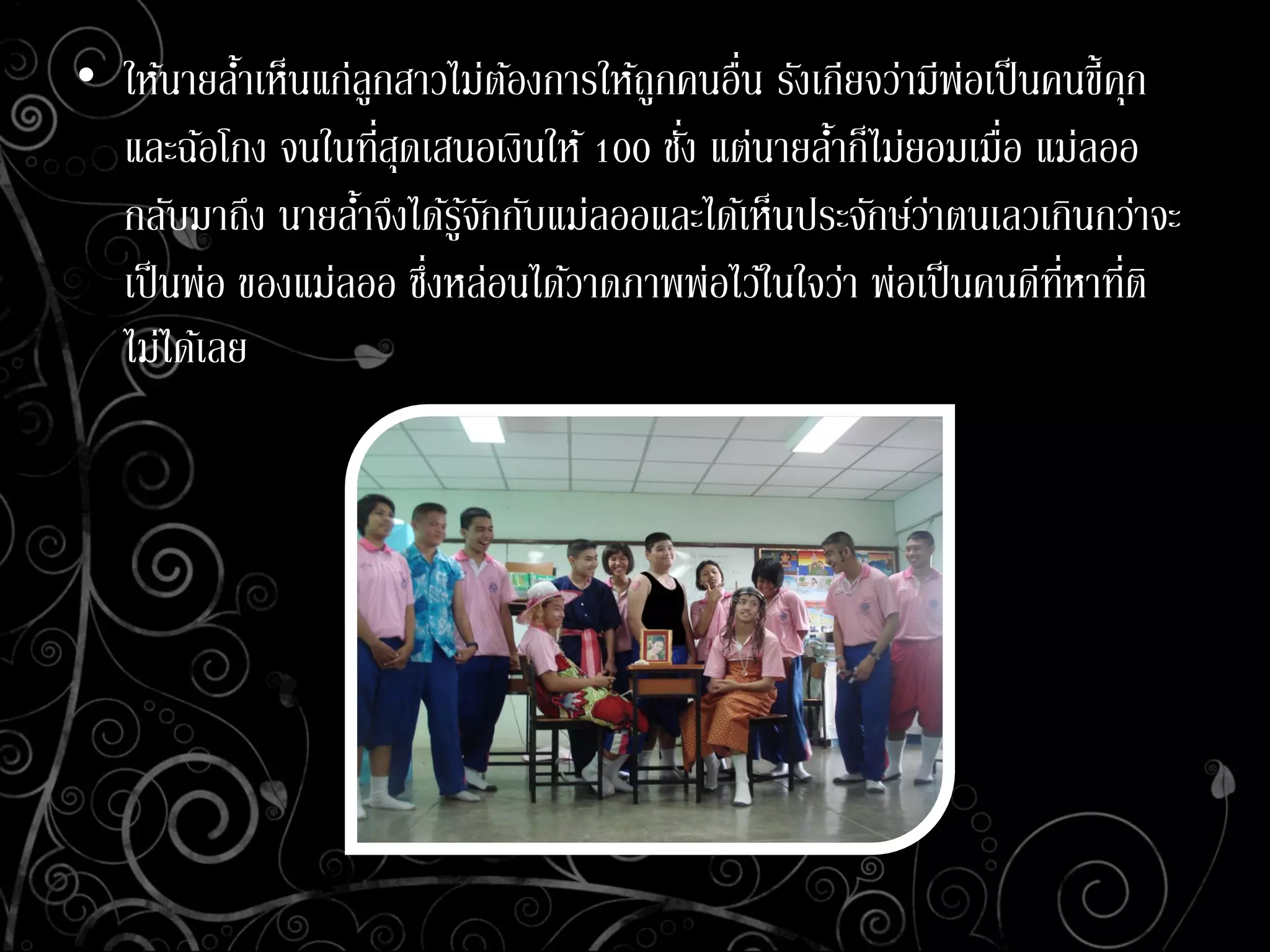 • ให้นายล้าเห็นแก่ลูกสาวไม่ต้องการให้ถูกคนอื่น รังเกียจว่ามีพ่อเป็นคนขี้คุก
และฉ้อโกง จนในที่สุดเสนอเงินให้ 100 ชั่ง แต่นายล้าก็ไม่ยอมเมื่อ แม่ลออ
กลับมาถึง นายล้าจึงได้รู้จักกับแม่ลออและได้เห็นประจักษ์ว่าตนเลวเกินกว่าจะ
เป็นพ่อ ของแม่ลออ ซึ่งหล่อนได้วาดภาพพ่อไว้ในใจว่า พ่อเป็นคนดีที่หาที่ติ
ไม่ได้เลย
 