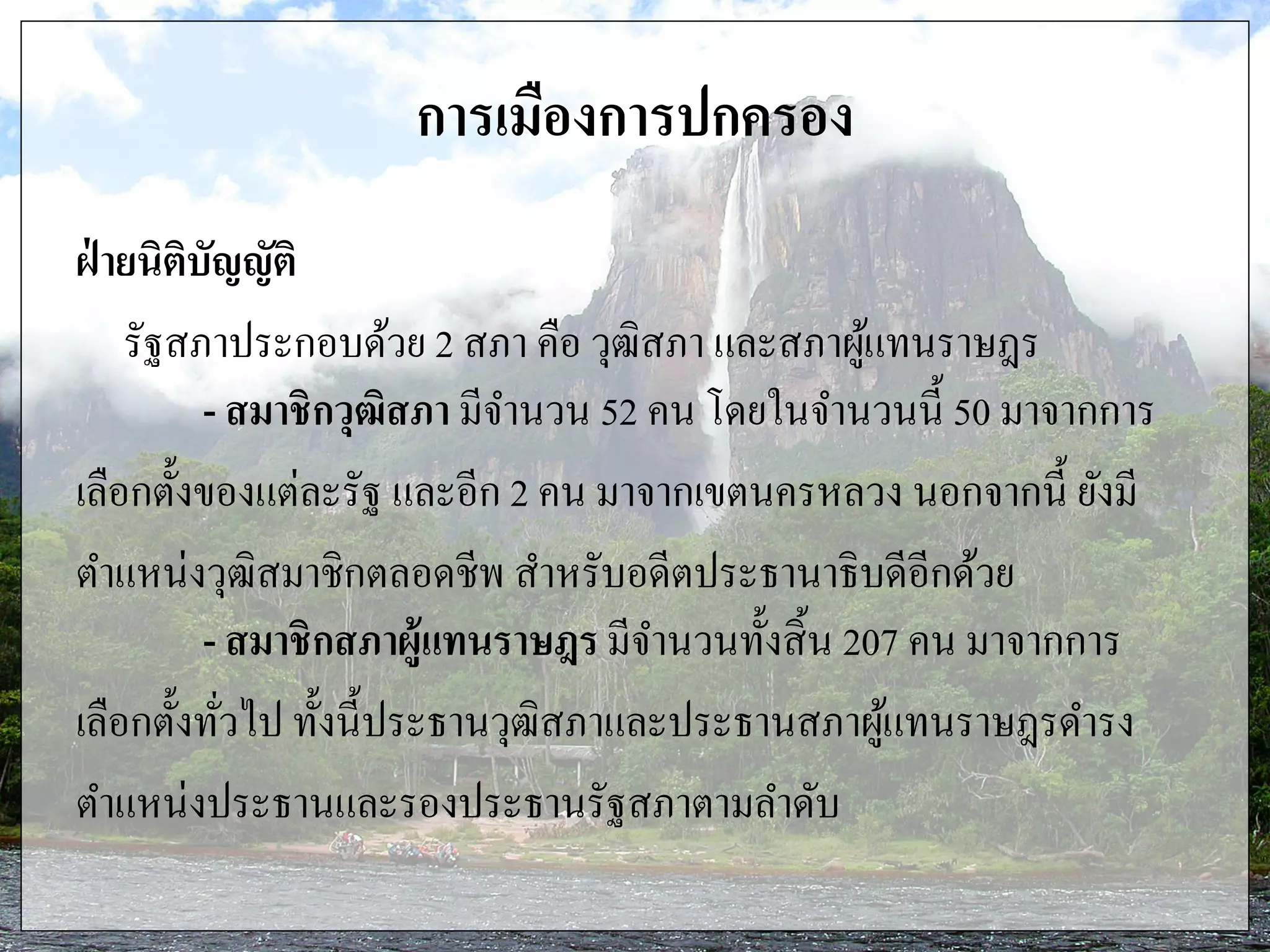 การเมืองการปกครอง
ฝ่ ายนิติบัญญัติ
รัฐสภาประกอบด้วย 2 สภา คือ วุฒิสภา และสภาผู้แทนราษฎร
- สมาชิกวุฒิสภา มีจานวน 52 คน โดยในจานวนนี้ 50 มาจากการ
เลือกตั้งของแต่ละรัฐ และอีก 2 คน มาจากเขตนครหลวง นอกจากนี้ ยังมี
ตาแหน่งวุฒิสมาชิกตลอดชีพ สาหรับอดีตประธานาธิบดีอีกด้วย
- สมาชิกสภาผู้แทนราษฎร มีจานวนทั้งสิ้น 207 คน มาจากการ
เลือกตั้งทั่วไป ทั้งนี้ประธานวุฒิสภาและประธานสภาผู้แทนราษฎรดารง
ตาแหน่งประธานและรองประธานรัฐสภาตามลาดับ
 