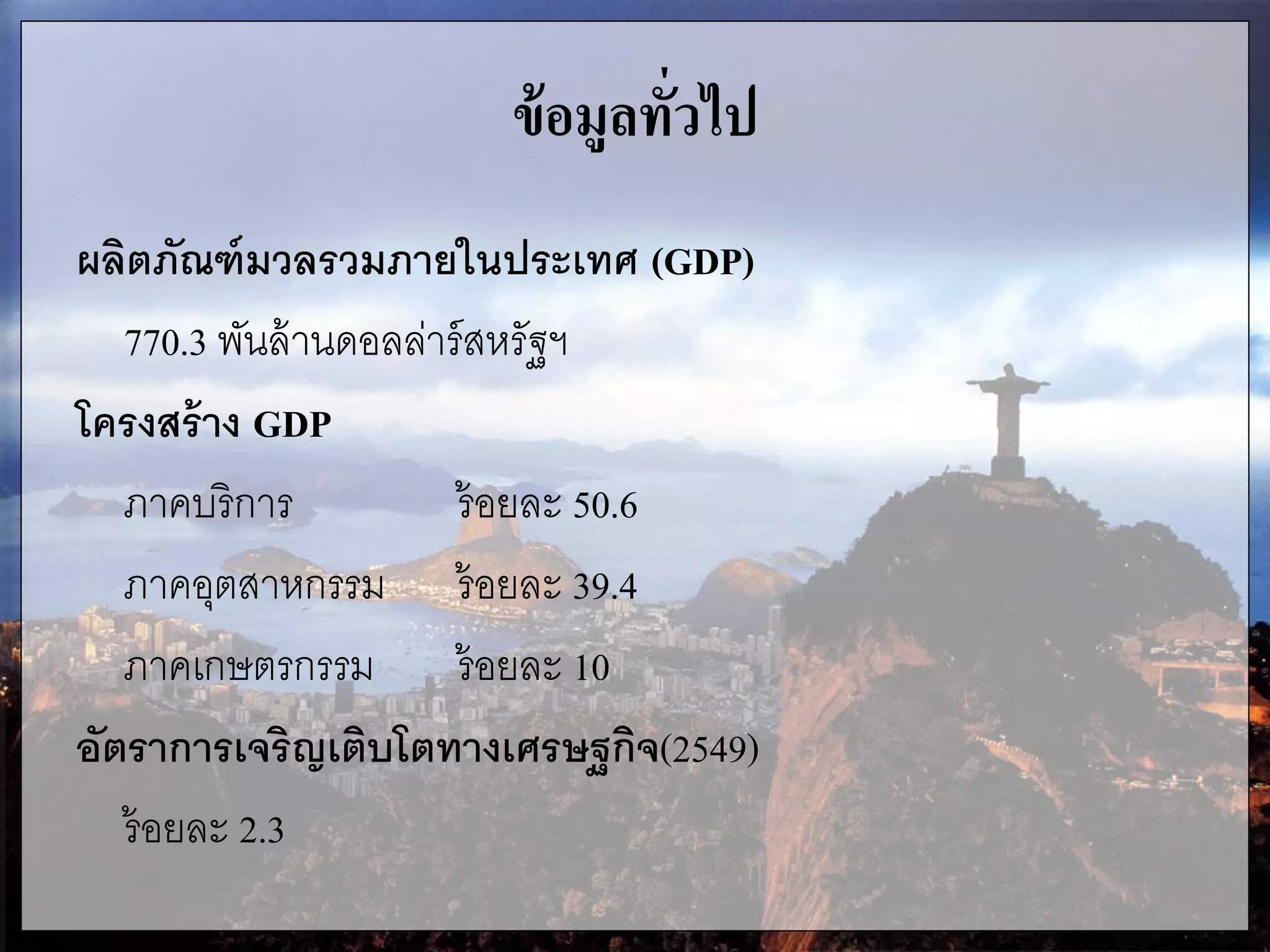 ข้อมูลทั่วไป
ผลิตภัณฑ์มวลรวมภายในประเทศ (GDP)
770.3 พันล้านดอลล่าร์สหรัฐฯ
โครงสร้าง GDP
ภาคบริการ ร้อยละ 50.6
ภาคอุตสาหกรรม ร้อยละ 39.4
ภาคเกษตรกรรม ร้อยละ 10
อัตราการเจริญเติบโตทางเศรษฐกิจ(2549)
ร้อยละ 2.3
 