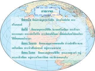 อาณาเขต
ทิศเหนือ ติดมหาสมุทรอาร์กติก ทะเลโบฟอร์ต เกาะ
กรีนแลนด์
ทิศใต้ ติดมาสมุทรแปซิฟิก ทะเลแคริบเบียน เกาะคิวบา
เกาะจาเมกา เกาะเปอร์โตริโก เกาะฮิสแปนิโอลา เชื่อมต่อกับทวีปอเมริกา
ใต้ที่คอคอดปานามา
ทิศตะวันออก ติดมหาสมุทรแอตแลนติก อ่าวเม็กซิโก ทะเล
แคริบเบียน เกาะนิวฟันด์แลนด์ หมู่เกาะบาฮามาส
ทิศตะวันตก ติดมหาสมุทรแปซิฟิก เกาะแวนคูเวอร์ หมู่
เกาะอาลิวเชียน หมู่เกาะควีนชาร์ล็อต และช่องแคบแบริง
 