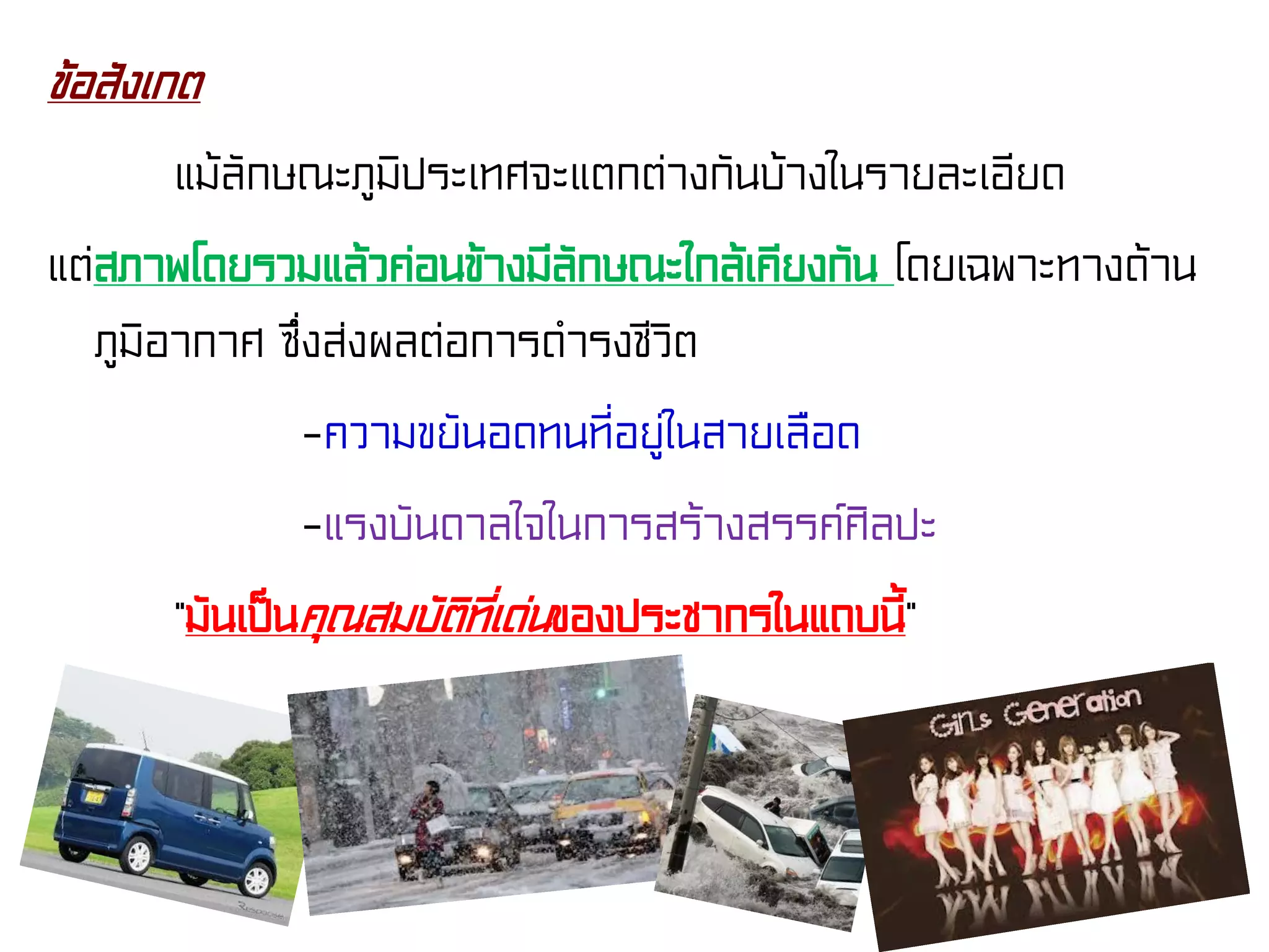 ข้อสังเกต
แม้ลักษณะภูมิประเทศจะแตกต่างกันบ้างในรายละเอียด
แต่สภาพโดยรวมแล้วค่อนข้างมีลักษณะใกล้เคียงกัน โดยเฉพาะทางด้าน
ภูมิอากาศ ซึ่งส่งผลต่อการดํารงชีวิต
-ความขยันอดทนที่อยู่ในสายเลือด
-แรงบันดาลใจในการสร้างสรรค์ศิลปะ
“มันเป็นคุณสมบัติที่เด่นของประชากรในแถบนี้”
 