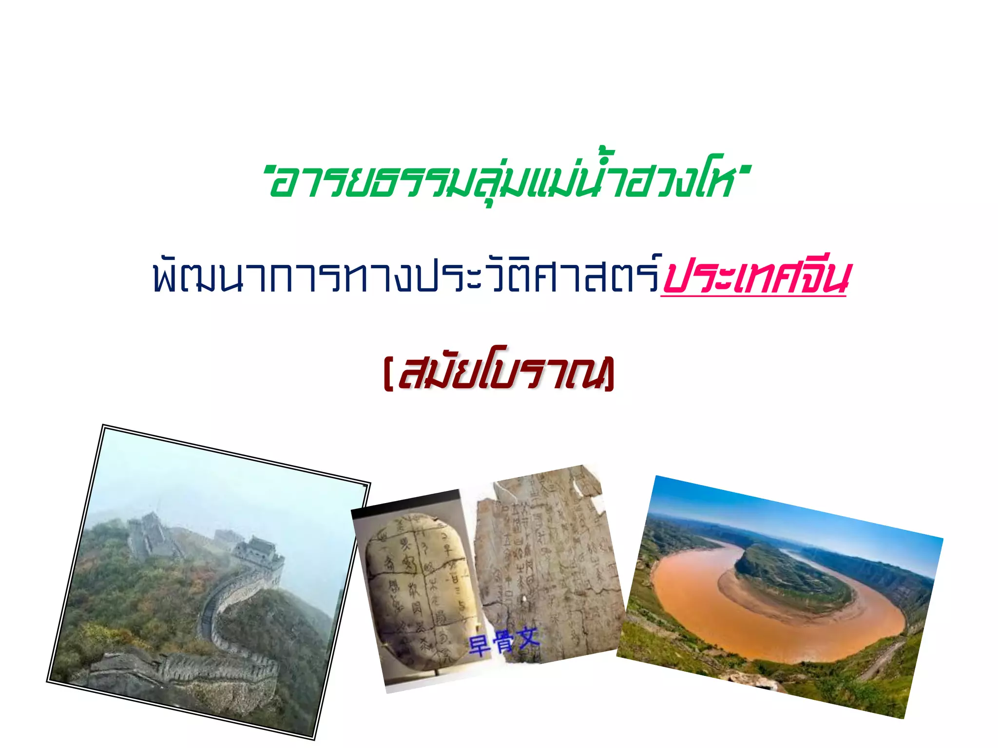 “อารยธรรมลุ่มแม่น้ําฮวงโห”
พัฒนาการทางประวัติศาสตร์ประเทศจีน
(สมัยโบราณ)
 