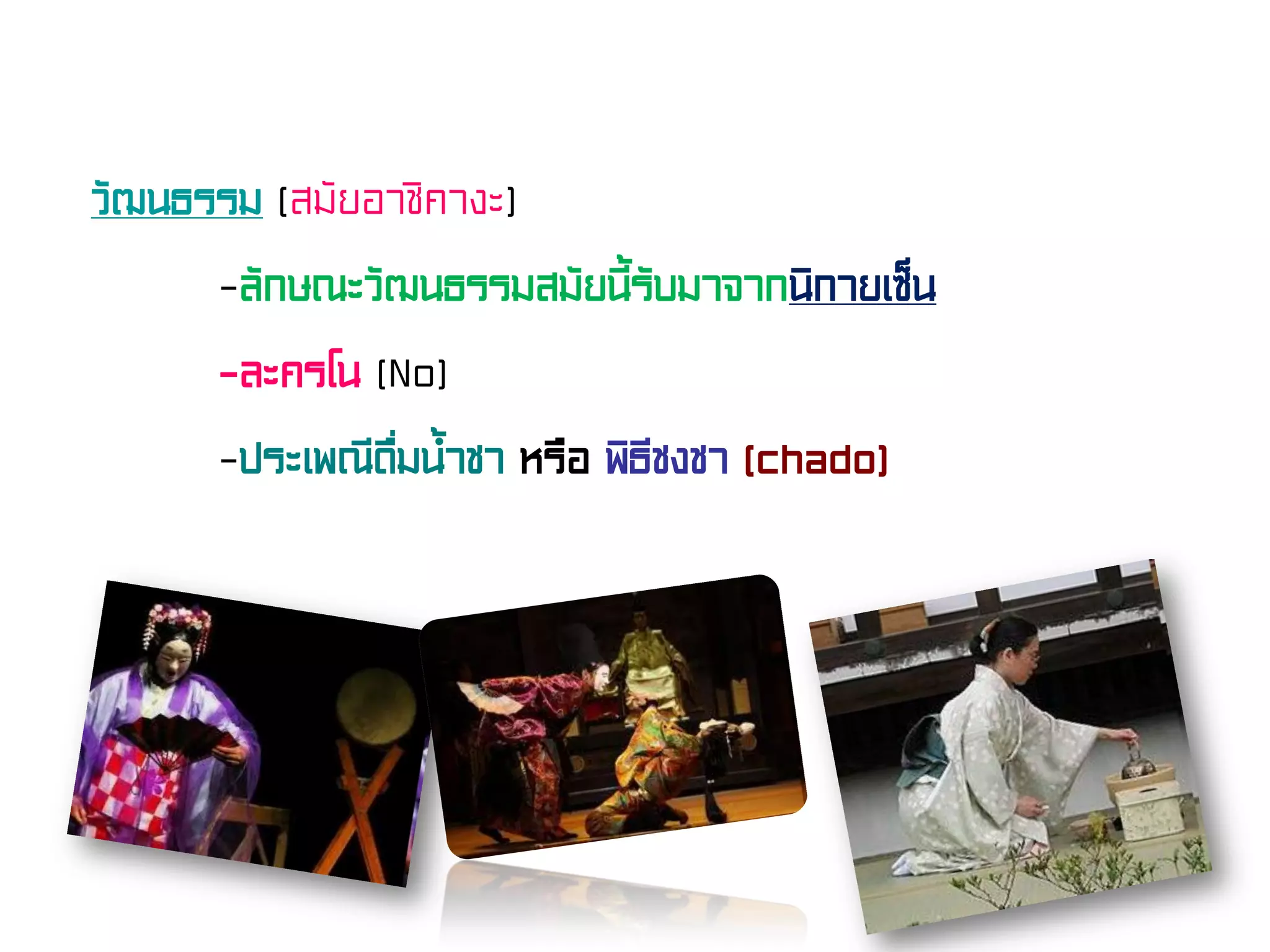 วัฒนธรรม (สมัยอาชิคางะ)
-ลักษณะวัฒนธรรมสมัยนี้รับมาจากนิกายเซ็น
-ละครโน (No)
-ประเพณีดื่มน้ําชา หรือ พิธีชงชา (chado)
 