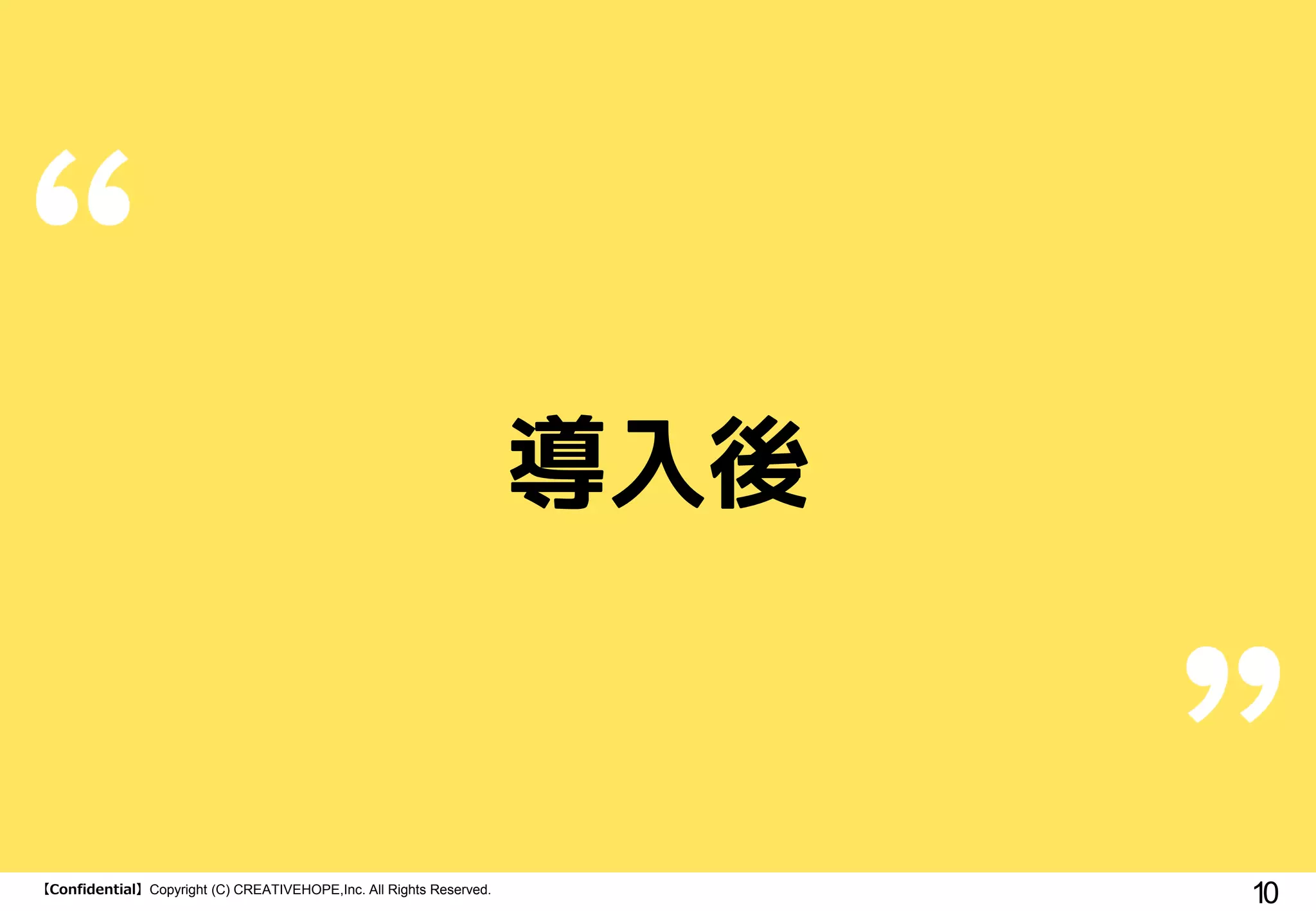 【Confidential】Copyright (C) CREATIVEHOPE,Inc. All Rights Reserved.
10
導入後
 