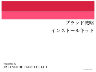 ブランド戦略
インストールキッド
Presented by
PARTNER OF STARS CO., LTD.
 