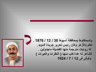 ‫أسيوط‬ ‫بمحافظة‬ ‫ولدبمنفلوط‬30/12/1876.
‫المؤيد‬ ‫جريدة‬ ‫تحرير‬ ‫رئيس‬ ‫وكان‬ ‫بالهزهر‬ ‫تعلم‬.
‫ماجدولين‬ ‫الفضيلة‬ ‫منها‬ ‫مترجمة‬ ‫روايات‬ ‫له‬.
( ‫والعبرات‬ ‫النظرات‬ ) ‫منها‬ ‫كتب‬ ‫عدة‬ ‫له‬ ‫الشاعر‬
‫فى‬ ‫وتوفى‬12/7/1924
 