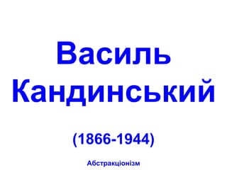 Василь
Кандинський
(1866-1944)
Абстракціонізм
 