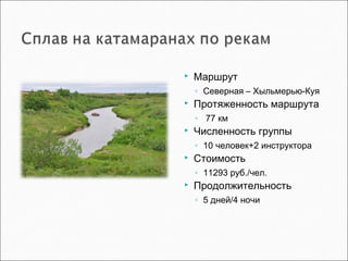  Маршрут
◦ Северная – Хыльмерью-Куя
 Протяженность маршрута
◦ 77 км
 Численность группы
◦ 10 человек+2 инструктора
 Стоимость
◦ 11293 руб./чел.
 Продолжительность
◦ 5 дней/4 ночи
 