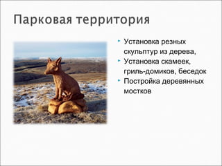  Установка резных
скульптур из дерева,
 Установка скамеек,
гриль-домиков, беседок
 Постройка деревянных
мостков
 