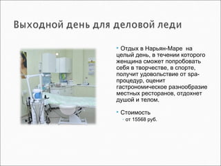  Отдых в Нарьян-Маре на
целый день, в течении которого
женщина сможет попробовать
себя в творчестве, в спорте,
получит удовольствие от spa-
процедур, оценит
гастрономическое разнообразие
местных ресторанов, отдохнет
душой и телом.
 Стоимость
◦ от 15568 руб.
 